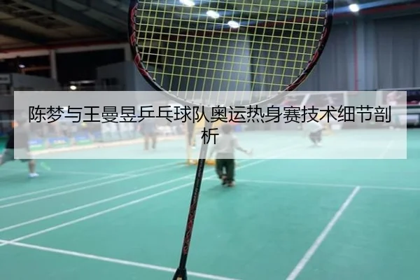 陈梦与王曼昱乒乓球队奥运热身赛技术细节剖析 - crownsports